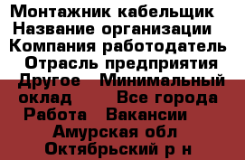 Монтажник-кабельщик › Название организации ­ Компания-работодатель › Отрасль предприятия ­ Другое › Минимальный оклад ­ 1 - Все города Работа » Вакансии   . Амурская обл.,Октябрьский р-н